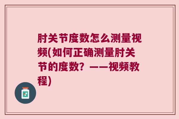 肘关节度数怎么测量视频(如何正确测量肘关节的度数?——视频教程) 肘关节度数怎么测量视频(如何正确测量肘关节的度数?——视频教程)