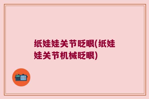 纸娃娃关节眨眼(纸娃娃关节机械眨眼)