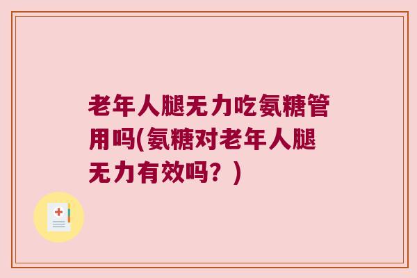老年人腿无力吃氨糖管用吗(氨糖对老年人腿无力有效吗？)