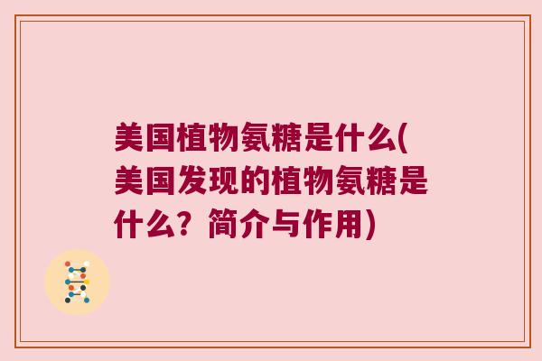 美国植物氨糖是什么(美国发现的植物氨糖是什么?简介与作用) 美国植物氨糖是什么(美国发现的植物氨糖是什么?简介与作用)