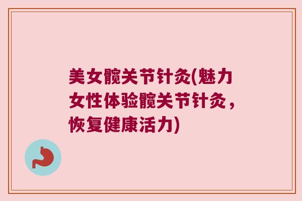 美女髋关节针灸(魅力女性体验髋关节针灸,恢复健康活力) 美女髋关节针灸(魅力女性体验髋关节针灸,恢复健康活力)