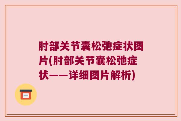 肘部关节囊松弛症状图片(肘部关节囊松弛症状——详细图片解析)