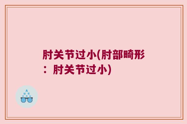 肘关节过小(肘部畸形：肘关节过小)