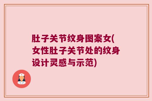 肚子关节纹身图案女(女性肚子关节处的纹身设计灵感与示范) 肚子关节纹身图案女(女性肚子关节处的纹身设计灵感与示范)