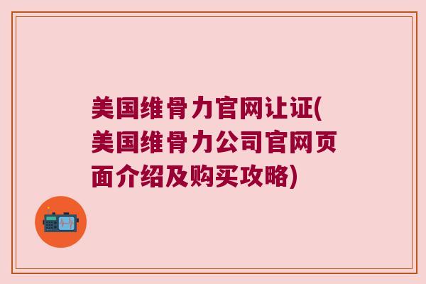 美国维骨力官网让证(美国维骨力公司官网页面介绍及购买攻略)
