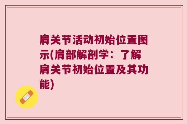 肩关节活动初始位置图示(肩部解剖学:了解肩关节初始位置及其功能) 肩关节活动初始位置图示(肩部解剖学:了解肩关节初始位置及其功能)