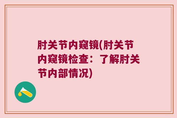 肘关节内窥镜(肘关节内窥镜检查:了解肘关节内部情况) 肘关节内窥镜(肘关节内窥镜检查:了解肘关节内部情况)