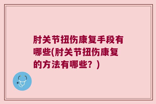 肘关节扭伤康复手段有哪些(肘关节扭伤康复的方法有哪些？)