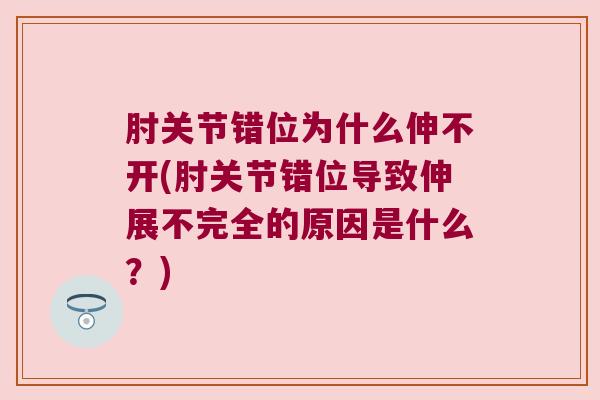 肘关节错位为什么伸不开(肘关节错位导致伸展不完全的原因是什么？)