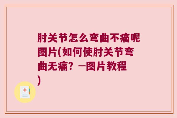 肘关节怎么弯曲不痛呢图片(如何使肘关节弯曲无痛?--图片教程) 肘关节怎么弯曲不痛呢图片(如何使肘关节弯曲无痛?--图片教程)