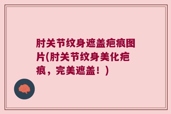 肘关节纹身遮盖疤痕图片(肘关节纹身美化疤痕,完美遮盖!) 肘关节纹身遮盖疤痕图片(肘关节纹身美化疤痕,完美遮盖!)