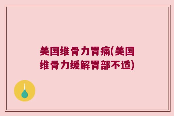 美国维骨力胃痛(美国维骨力缓解胃部不适) 美国维骨力胃痛(美国维骨力缓解胃部不适)