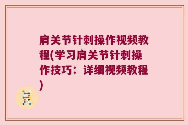 肩关节针刺操作视频教程(学习肩关节针刺操作技巧：详细视频教程)