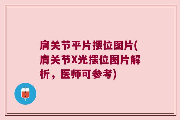 肩关节平片摆位图片(肩关节X光摆位图片解析,医师可参考) 肩关节平片摆位图片(肩关节X光摆位图片解析,医师可参考)