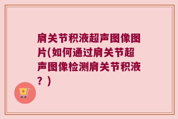 肩关节积液超声图像图片(如何通过肩关节超声图像检测肩关节积液?) 肩关节积液超声图像图片(如何通过肩关节超声图像检测肩关节积液?)