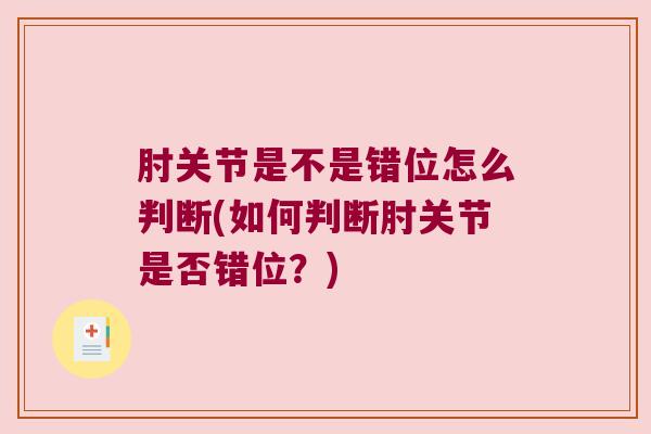 肘关节是不是错位怎么判断(如何判断肘关节是否错位？)