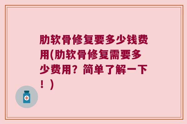 肋软骨修复要多少钱费用(肋软骨修复需要多少费用?简单了解一下!) 肋软骨修复要多少钱费用(肋软骨修复需要多少费用?简单了解一下!)