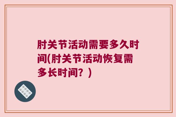 肘关节活动需要多久时间(肘关节活动恢复需多长时间？)