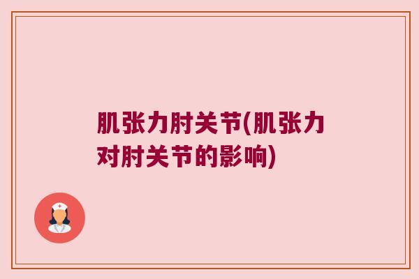 肌张力肘关节(肌张力对肘关节的影响)