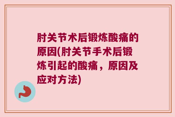 肘关节术后锻炼酸痛的原因(肘关节手术后锻炼引起的酸痛,原因及应对方法) 肘关节术后锻炼酸痛的原因(肘关节手术后锻炼引起的酸痛,原因及应对方法)
