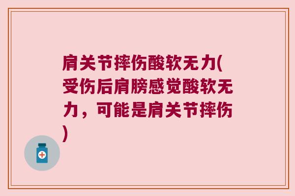 肩关节摔伤酸软无力(受伤后肩膀感觉酸软无力,可能是肩关节摔伤) 肩关节摔伤酸软无力(受伤后肩膀感觉酸软无力,可能是肩关节摔伤)