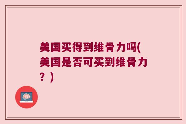 美国买得到维骨力吗(美国是否可买到维骨力？)