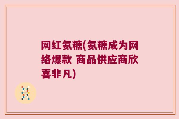 网红氨糖(氨糖成为网络爆款 商品供应商欣喜非凡)