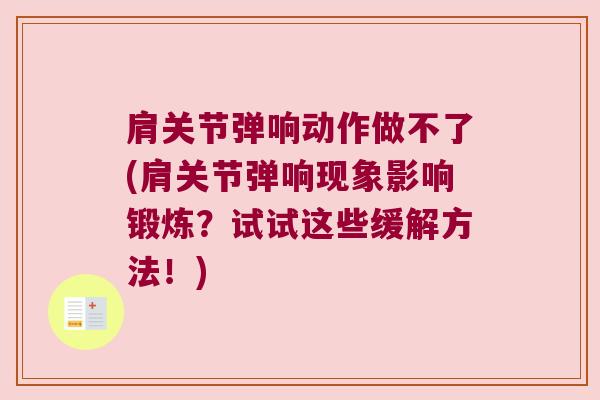 肩关节弹响动作做不了(肩关节弹响现象影响锻炼？试试这些缓解方法！)