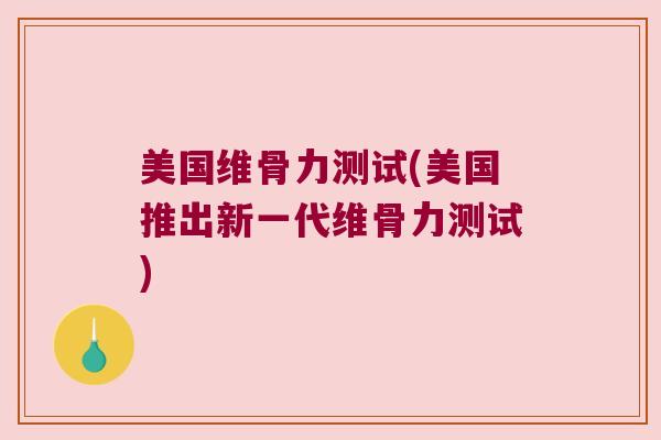 美国维骨力测试(美国推出新一代维骨力测试)