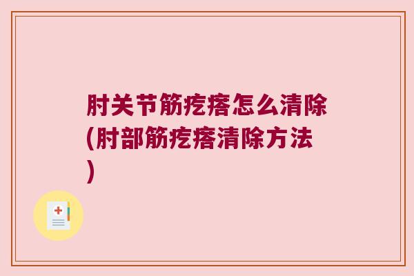 肘关节筋疙瘩怎么清除(肘部筋疙瘩清除方法) 肘关节筋疙瘩怎么清除(肘部筋疙瘩清除方法)