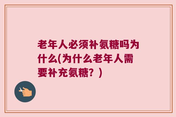 老年人必须补氨糖吗为什么(为什么老年人需要补充氨糖？)