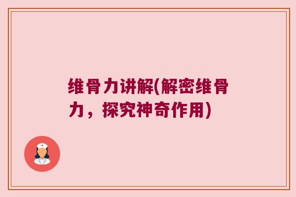 维骨力讲解(解密维骨力,探究神奇作用) 维骨力讲解(解密维骨力,探究神奇作用)