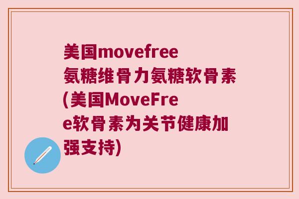 美国movefree氨糖维骨力氨糖软骨素(美国MoveFree软骨素为关节健康加强支持) 美国movefree氨糖维骨力氨糖软骨素(美国MoveFree软骨素为关节健康加强支持)