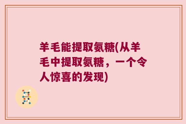 羊毛能提取氨糖(从羊毛中提取氨糖，一个令人惊喜的发现)