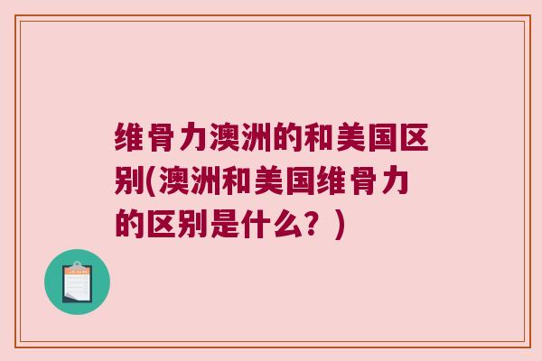 维骨力澳洲的和美国区别(澳洲和美国维骨力的区别是什么？)