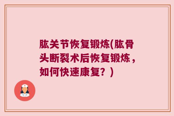 肱关节恢复锻炼(肱骨头断裂术后恢复锻炼,如何快速康复?) 肱关节恢复锻炼(肱骨头断裂术后恢复锻炼,如何快速康复?)