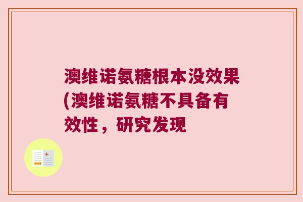 澳维诺氨糖根本没效果(澳维诺氨糖不具备有效性，研究发现