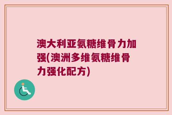 澳大利亚氨糖维骨力加强(澳洲多维氨糖维骨力强化配方) 澳大利亚氨糖维骨力加强(澳洲多维氨糖维骨力强化配方)