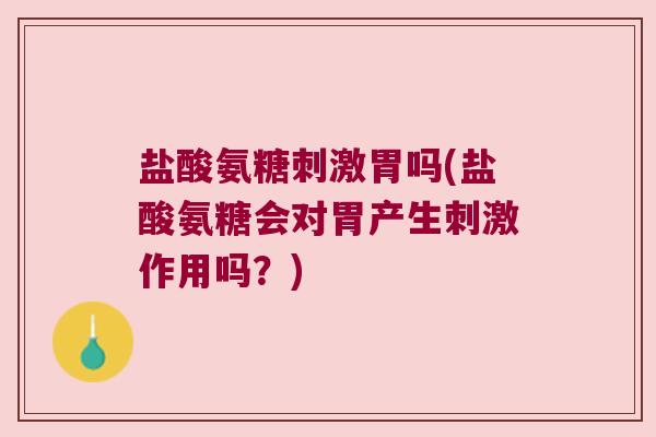 盐酸氨糖刺激胃吗(盐酸氨糖会对胃产生刺激作用吗?) 盐酸氨糖刺激胃吗(盐酸氨糖会对胃产生刺激作用吗?)