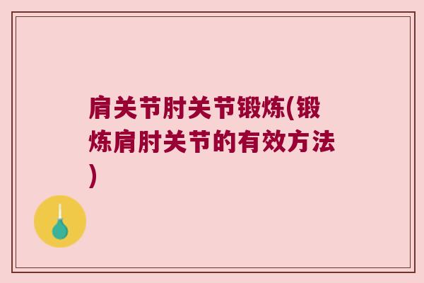 肩关节肘关节锻炼(锻炼肩肘关节的有效方法)