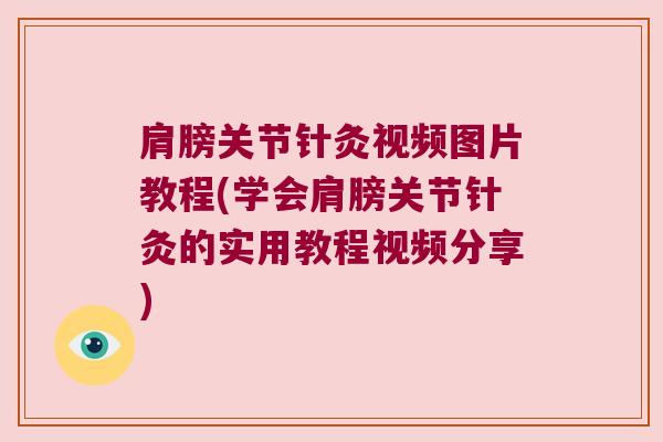 肩膀关节针灸视频图片教程(学会肩膀关节针灸的实用教程视频分享)