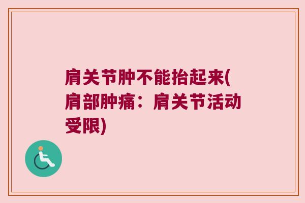 肩关节肿不能抬起来(肩部肿痛：肩关节活动受限)