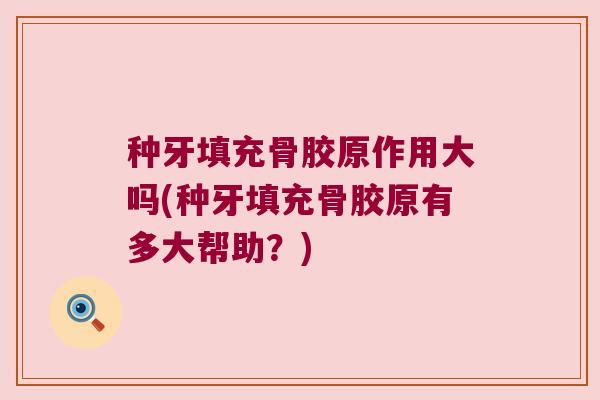 种牙填充骨胶原作用大吗(种牙填充骨胶原有多大帮助？)