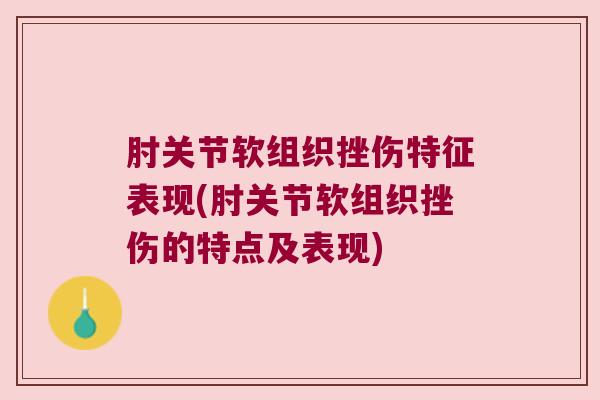 肘关节软组织挫伤特征表现(肘关节软组织挫伤的特点及表现) 肘关节软组织挫伤特征表现(肘关节软组织挫伤的特点及表现)