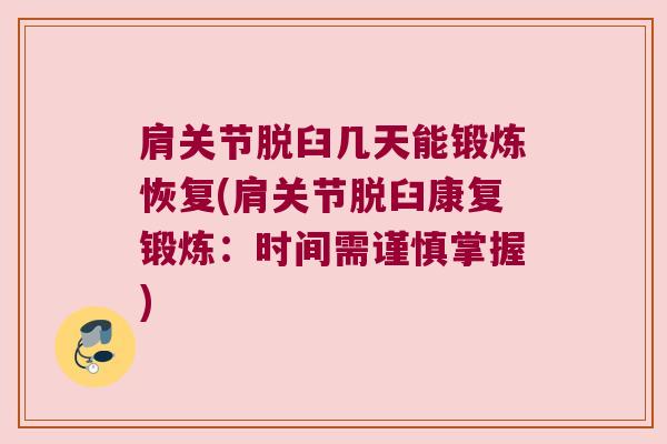 肩关节脱臼几天能锻炼恢复(肩关节脱臼康复锻炼:时间需谨慎掌握) 肩关节脱臼几天能锻炼恢复(肩关节脱臼康复锻炼:时间需谨慎掌握)