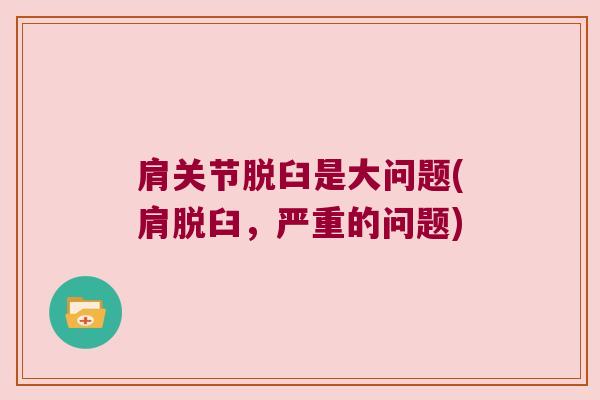 肩关节脱臼是大问题(肩脱臼,严重的问题) 肩关节脱臼是大问题(肩脱臼,严重的问题)