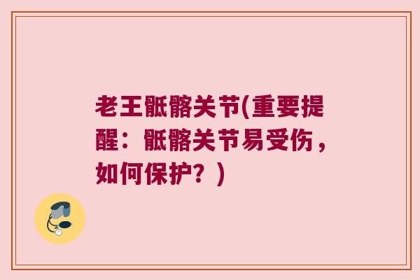 老王骶髂关节(重要提醒:骶髂关节易受伤,如何保护?) 老王骶髂关节(重要提醒:骶髂关节易受伤,如何保护?)