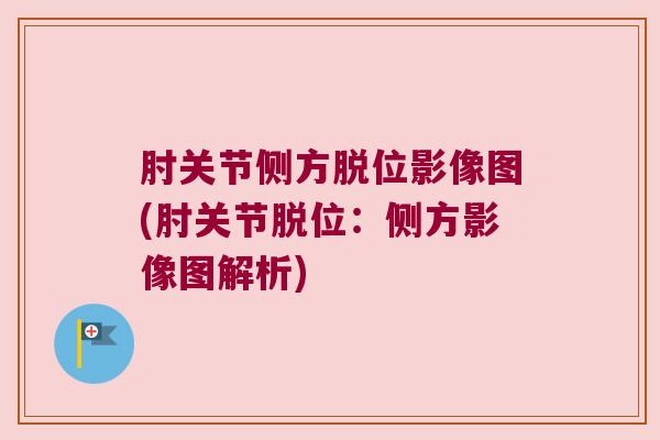 肘关节侧方脱位影像图(肘关节脱位：侧方影像图解析)