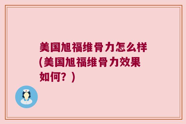 美国旭福维骨力怎么样(美国旭福维骨力效果如何？)