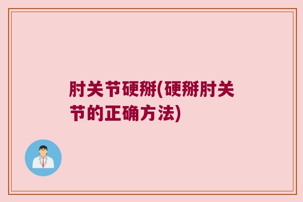 肘关节硬掰(硬掰肘关节的正确方法) 肘关节硬掰(硬掰肘关节的正确方法)